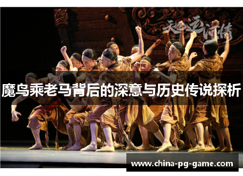 魔鸟乘老马背后的深意与历史传说探析 魔鸟乘老马背后的深意与历史传说探析